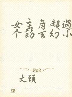 女主角超过50个的玄幻小说