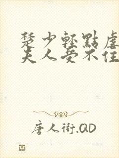 楚少轻点虐我怕夫人受不住短剧在线观看