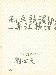 风车动漫(p)_专注动漫的更新时间