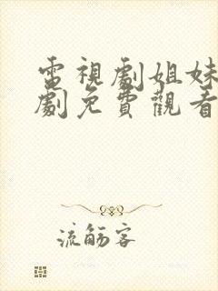 电视剧姐妹姐妹剧免费观看全集高清