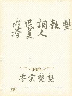 催眠调教双性高冷美人