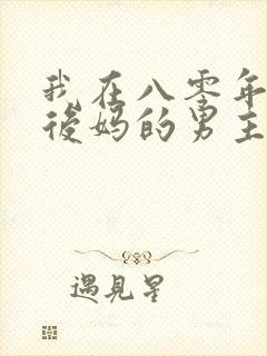 我在八零年代当后妈的男主