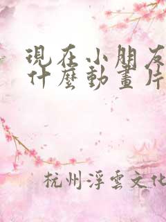 现在小朋友喜欢什么动画片