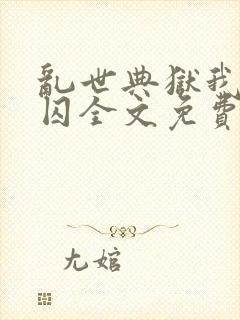 乱世典狱我带女囚全文免费阅读最新