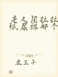 老人用拉拉裤和纸尿裤哪个好