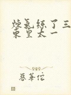 炼气练了三千年东皇太一