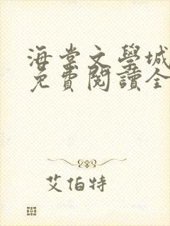 海棠文学城小说免费阅读全文