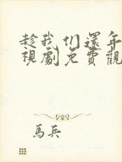 趁我们还年轻电视剧免费观看策驰