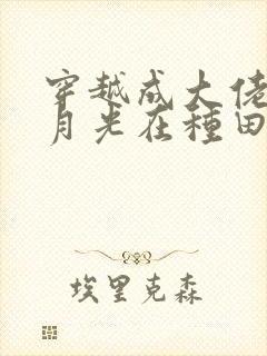 穿越成大佬的黑月光在种田文