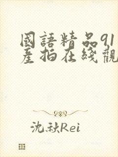 国语精品91自产拍在线观看不卡