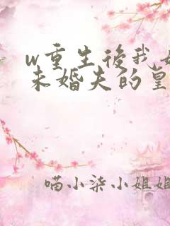 w重生后我嫁了未婚夫的皇叔》