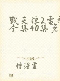 战天狼2电视剧全集40集免费观看