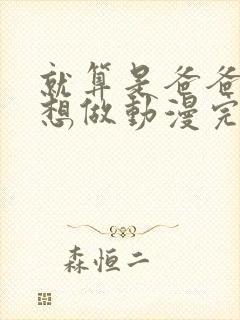 就算是爸爸,也想做动漫完整版