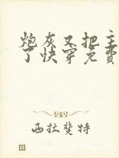 炮灰又把主角攻了快穿免费阅读