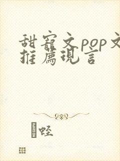 甜宠文pop文推荐现言
