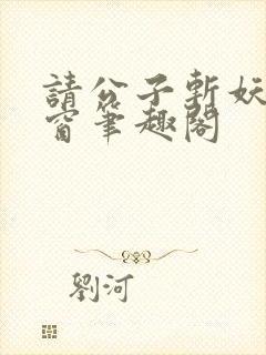 请公子斩妖无弹窗笔趣阁