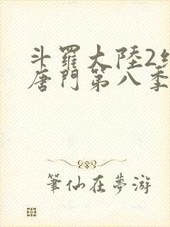 斗罗大陆2绝世唐门第八季什么时候出