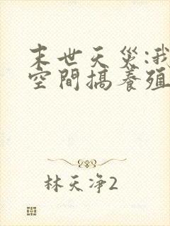 末世天灾:我在空间搞养殖原著