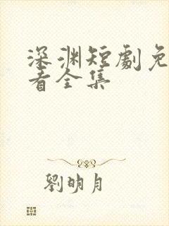 深渊短剧免费观看全集