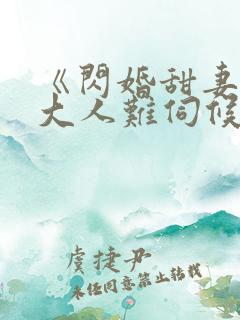 《闪婚甜妻总裁大人难伺候》