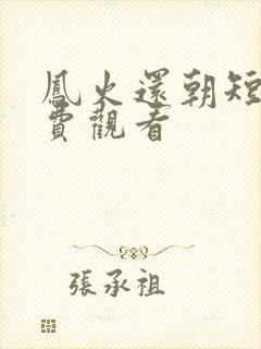 凤火还朝短剧免费观看