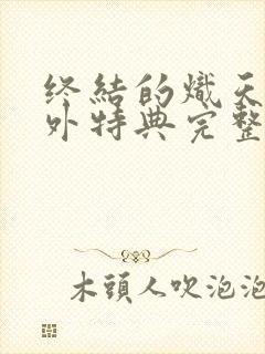 终结的炽天使番外特典完整版