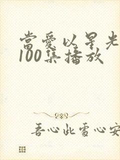 当爱以星光短剧100集播放