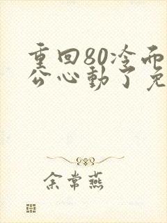 重回80冷面老公心动了免费观看