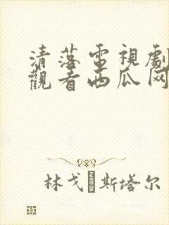 清落电视剧免费观看西瓜网