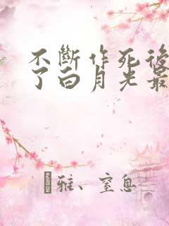 不断作死后我成了白月光最新版