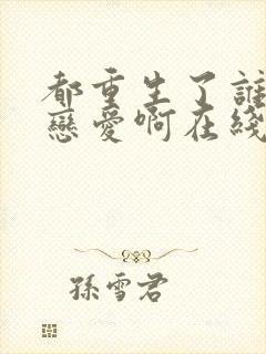 都重生了谁还谈恋爱啊在线