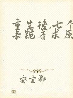 重生后,七个兄长跪着求原谅是什么