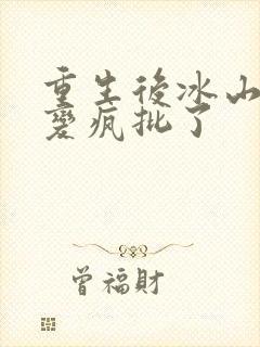 重生后冰山老公变疯批了