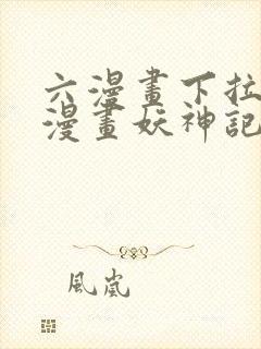 六漫画下拉式6漫画妖神记