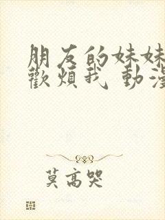 朋友的妹妹只喜欢烦我 动漫