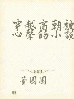 穿越商朝被偷听心声的小说