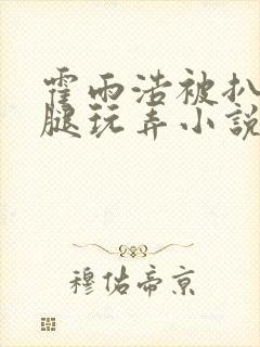 霍雨浩被扒开双腿玩弄小说