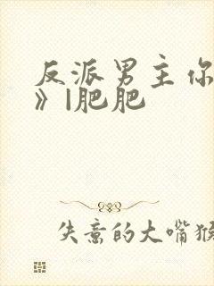 反派男主你好坏》|肥肥