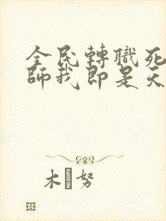 全民转职死灵法师我即是天灾精校版txt