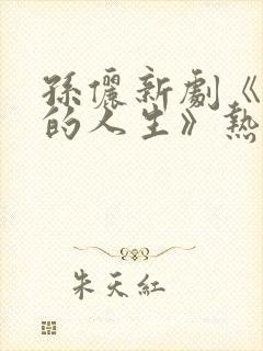 孙俪新剧《蛮好的人生》热潮