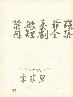 禁欲秦爷强宠上瘾短剧全集免费观看