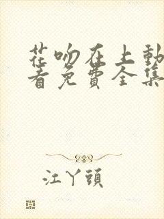 花吻在上动漫观看免费全集高清