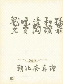 刘晚清和孙临风免费阅读最新章节