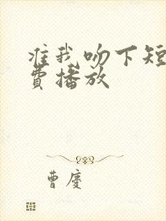 准我吻下短剧免费播放