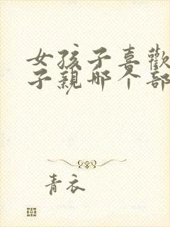 女孩子喜欢男孩子亲哪个部位