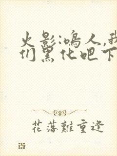 火影:鸣人,我们黑化吧下载