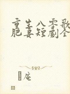 重生八零歌后变肥妻短剧全集