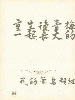 重生后青梅竹马一起长大的小说