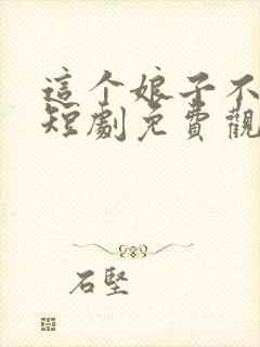 这个娘子不对劲短剧免费观看全集