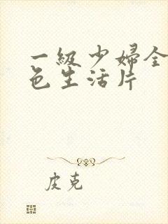 一级少妇全黄性色生活片